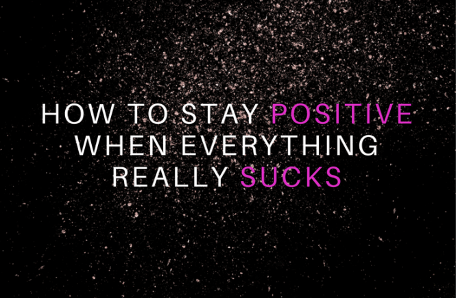 How to Stay Positive When Everything Sucks