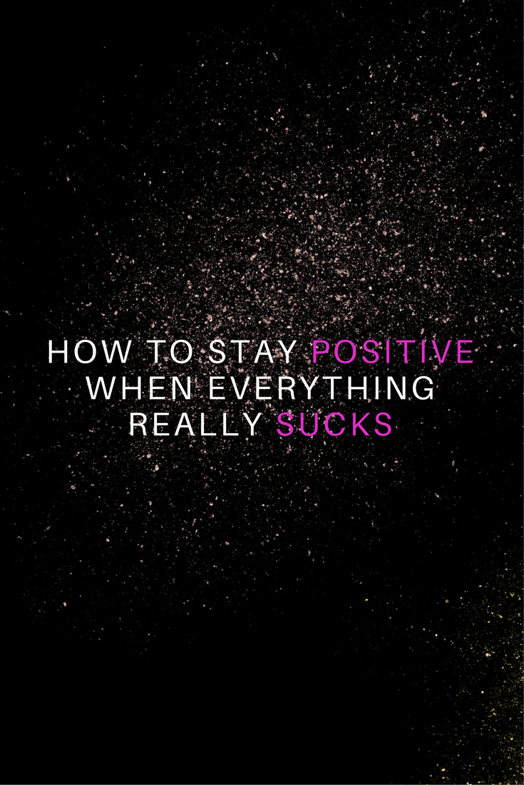 How to Stay Positive When Everything Sucks